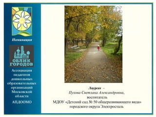 Лауреат –
Пухова Светлана Александровна,
воспитатель
МДОУ «Детский сад № 50 общеразвивающего вида»
городского округа Электросталь
Номинация
 