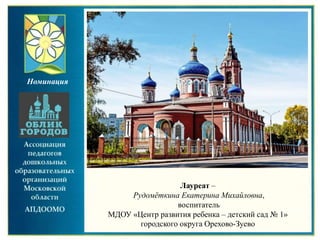 Лауреат –
Рудомёткина Екатерина Михайловна,
воспитатель
МДОУ «Центр развития ребенка – детский сад № 1»
городского округа Орехово-Зуево
Номинация
 