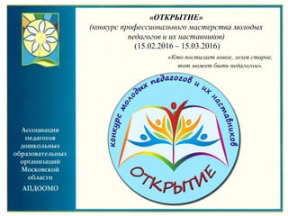 «ОТКРЫТИЕ»
(конкурс профессионального мастерства молодых
педагогов и их наставников)
(15.02.2016 – 15.03.2016)
«Кто постигает новое, лелея старое,
тот может быть педагогом».
 