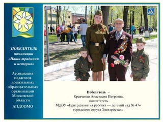 Победитель –
Кравченко Анастасия Петровна,
воспитатель
МДОУ «Центр развития ребенка — детский сад № 47»
городского округа Электросталь
ПОБЕДИТЕЛЬ
номинации
«Наши традиции
и история»
 