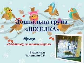 Проект
«Годівничка за нашим вікном»
Вихователь
Томчишин О.Б.
 