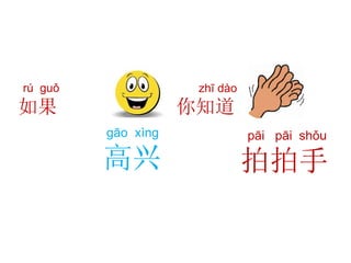 rú guǒ
如果
zhī dào
你知道
gāo xìng
高兴
pāi pāi shǒu
拍拍手
 