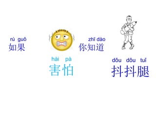 dǒu dǒu tuǐ
抖抖腿
hài pà
害怕
rú guǒ
如果
zhī dào
你知道
 