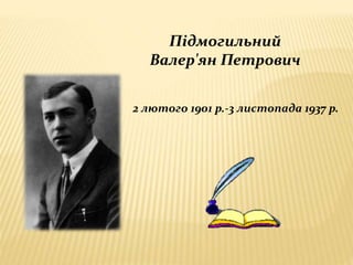 Підмогильний
Валер'ян Петрович
2 лютого 1901 р.-3 листопада 1937 р.
 