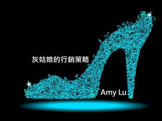 灰姑娘的行銷策略
Amy Lu
 