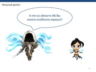 19
А что из области ИБ Вы
знаете особенно хорошо?
Реальный диалог:
 