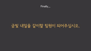 금빛 내일을 같이할 팀원이 되어주십시오.
Finally...
 