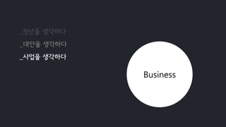 _청년을 생각하다
_대안을 생각하다
_사업을 생각하다
Business
 