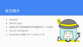 自己紹介
● @utgwkk
● KMC-ID: utgw
● 京都大学工学部情報学科計算機科学コース2回生
● デレステ: 581948763
 