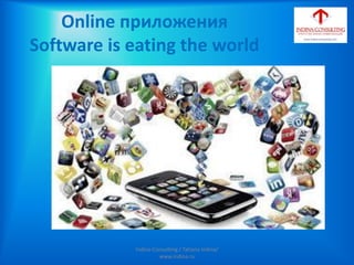 Online приложения
Software is eating the world
Indina-Consulting / Tatiana Indina/
www.indina.ru
 