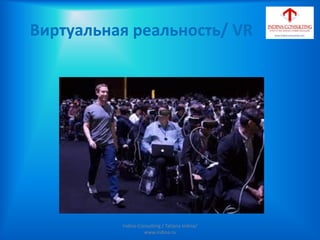 Виртуальная реальность/ VR
Indina-Consulting / Tatiana Indina/
www.indina.ru
 