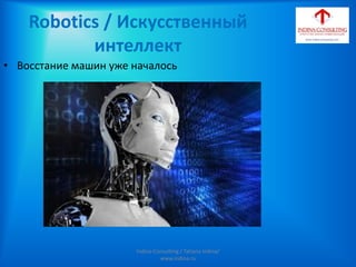 Robotics / Искусственный
интеллект
• Восстание машин уже началось
Indina-Consulting / Tatiana Indina/
www.indina.ru
 