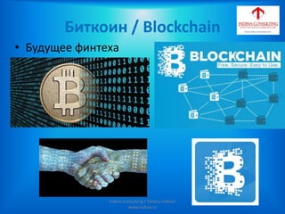 Биткоин / Blockchain
• Будущее финтеха
Indina-Consulting / Tatiana Indina/
www.indina.ru
 