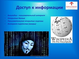 Доступ к информации
• Википедия – пользовательский интернет
• Открытые данные
• Пользовательские открытые лицензии
• Интернет-пиратство (хакеры)
Indina-Consulting / Tatiana Indina/
www.indina.ru
 