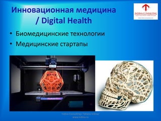 Инновационная медицина
/ Digital Health
• Биомедицинские технологии
• Медицинские стартапы
Indina-Consulting / Tatiana Indina/
www.indina.ru
 