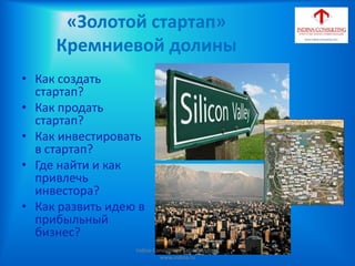 «Золотой стартап»
Кремниевой долины
• Как создать
стартап?
• Как продать
стартап?
• Как инвестировать
в стартап?
• Где найти и как
привлечь
инвестора?
• Как развить идею в
прибыльный
бизнес?
Indina-Consulting / Tatiana Indina/
www.indina.ru
 