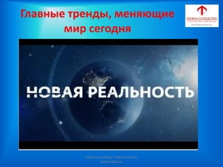 Главные тренды, меняющие
мир сегодня
Indina-Consulting / Tatiana Indina /
www.indina.ru
 