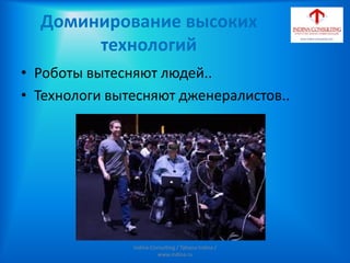 Доминирование высоких
технологий
• Роботы вытесняют людей..
• Технологи вытесняют дженералистов..
Indina-Consulting / Tatiana Indina /
www.indina.ru
 
