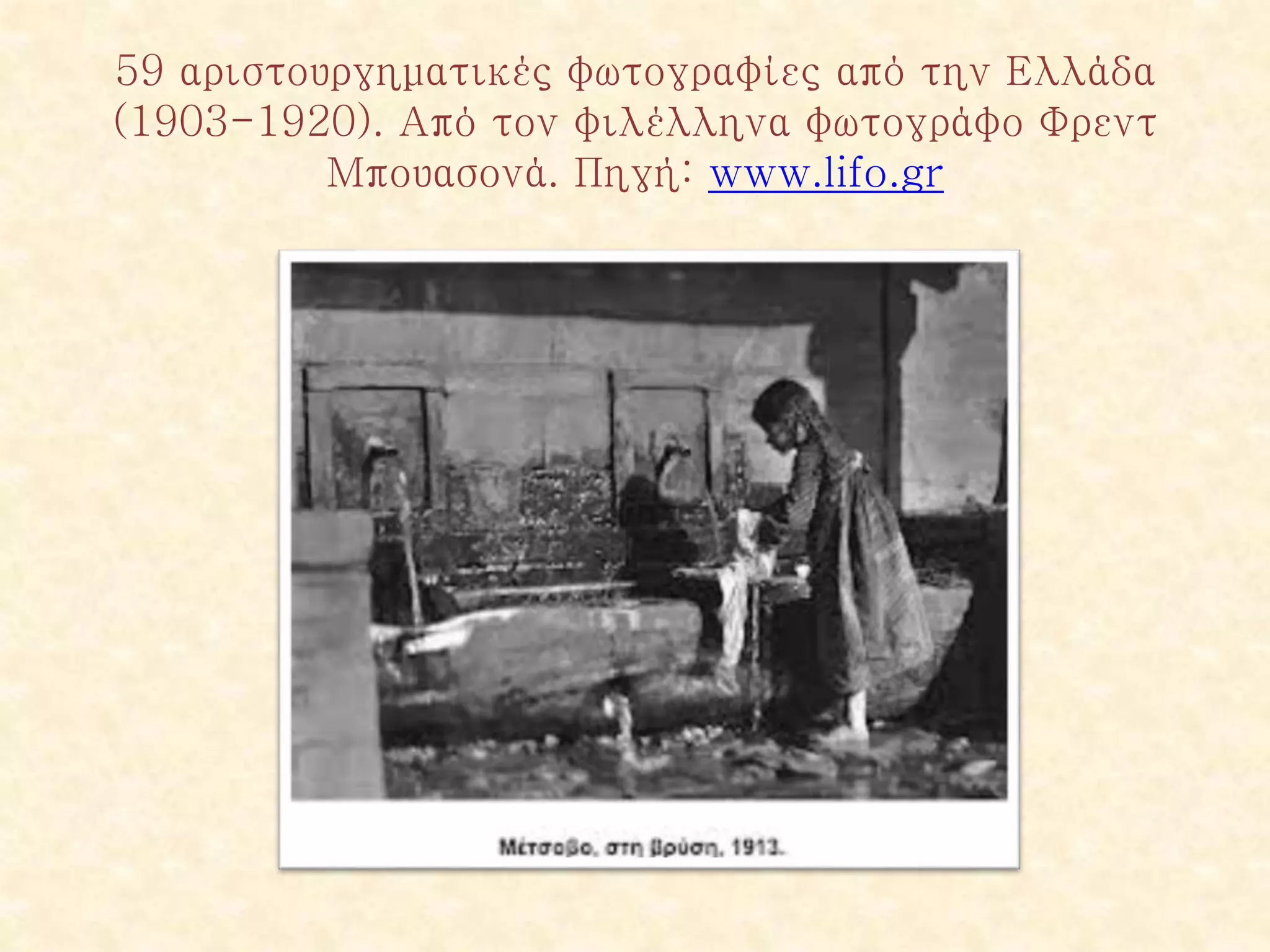 59 αριστουργηματικές φωτογραφίες από την Ελλάδα
(1903-1920). Από τον φιλέλληνα φωτογράφο Φρεντ
Μπουασονά. Πηγή: www.lifo.gr
 
