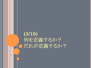 (3/10)
何を定義するか？
だれが定義するか？	
 