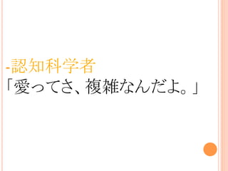 -認知科学者
「愛ってさ、複雑なんだよ。」	
 
