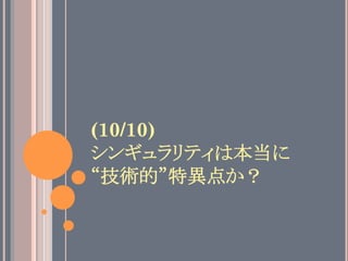 (10/10)
シンギュラリティは本当に
“技術的”特異点か？	
 