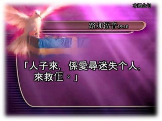 本週金句
路加福音19:10
「人子來，係愛尋迷失个人，
來救佢。」
 