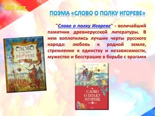 "Слово о полку Игореве" - величайший
памятник древнерусской литературы. В
нем воплотились лучшие черты русского
народа: любовь к родной земле,
стремление к единству и независимости,
мужество и бесстрашие в борьбе с врагами