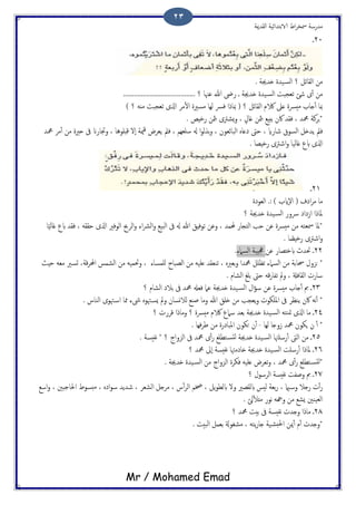 ‫اًلسمية‬ ‫الاتخسائَة‬ ‫اظ‬‫ص‬‫مسر‬ ‫مسزسة‬
Mr / Mohamed Emad
23
21‫ػ‬
. ‫ذسجية‬ ‫َست‬‫اًس‬ ‫؟‬ ‫اًلائي‬ ‫من‬
........ ‫؟‬ ‫ؾهنا‬ ‫هللا‬ ‫زىض‬ ‫ػ‬ ‫ذسجية‬ ‫َست‬‫اًس‬ ‫ثـجحت‬ ‫صئ‬ ‫ى‬ٔ‫ب‬ ‫من‬................................
) ‫؟‬ ٌَ‫م‬ ‫ثـجحت‬ ‫اشلى‬ ‫مص‬ٔ‫ل‬‫ا‬ ‫مسريت‬ ‫ًِا‬ ‫فرس‬ ‫مبارا‬ ( ‫؟‬ ‫اًلائي‬ ‫الكم‬ ‫ؿىل‬ ‫مُرست‬ ‫خاة‬ٔ‫ب‬ ‫مبا‬
. ‫زدِط‬ ‫مثن‬‫ج‬ ‫ٌضرتى‬‫و‬ ، ٍ‫كال‬ ‫مثن‬‫ج‬ ‫ًخِؽ‬ ‫اكن‬ ‫فلس‬ ، ‫محمس‬ ‫جصنة‬*
‫كدَوُا‬ ‫ٕل‬‫ا‬ ‫مية‬‫ك‬ ‫ًـصط‬ ‫فمل‬ ، ‫سَـِم‬ ‫هل‬ ‫ا‬‫و‬ً‫تش‬‫و‬ ، ‫اًحائـون‬ ٍ‫ذؿا‬ ‫حىت‬ ، ‫صازاي‬ ‫اًسوق‬ ‫ًسذي‬ ‫فمل‬‫محمس‬ ‫مص‬ٔ‫ب‬ ‫من‬ ‫حريت‬ ‫ىف‬ ‫وجتازان‬ ،
. ‫زدِعا‬ ‫اصرتى‬‫و‬ ‫كاًَا‬ ‫ابع‬ ‫اشلى‬
21‫ػ‬
‫اًـوذت‬ .: ) ‫ٕاية‬‫ل‬‫ا‬ ( ‫اذف‬‫ص‬‫م‬ ‫ما‬
‫؟‬ ‫ذسجية‬ ‫َست‬‫اًس‬ ‫وروز‬ ‫اسذاذ‬ ‫ملارا‬
‫ا‬ًًَ‫كا‬ ‫ابع‬ ‫فلس‬ ، َ‫حلل‬ ‫اشلى‬ ‫اًوفري‬ ‫اًصحب‬‫و‬ ‫اء‬‫رش‬ً‫ا‬‫و‬ ‫اًحَؽ‬ ‫ىف‬ ‫هل‬ ‫هللا‬ ‫ثوفِق‬ ‫وؾن‬ ، ‫حملمس‬ ‫اًخجاز‬ ‫حة‬ ‫ؾن‬ ‫مُرست‬ ‫من‬ َ‫مسـخ‬ ‫*ملا‬
‫اصرتى‬‫و‬. ‫ا‬ ً‫زدِع‬
22‫ػ‬‫ابدذعاز‬ ‫َتسج‬‫ؾن‬‫اًسامء‬ ‫جعَحة‬.
*ٍ‫تـري‬‫و‬ ‫محمسا‬ ‫ثؼَي‬ ‫اًسامء‬ ‫من‬ ‫حساتة‬ ‫ىزول‬،‫ٌَمساء‬ ‫اًعحاخ‬ ‫من‬ َََ‫ؿ‬ ‫ثيـلس‬،‫كة‬‫ص‬‫احمل‬ ‫اًضمس‬ ‫من‬ ََ‫وَتم‬‫حِر‬ َ‫مـ‬ ‫جسري‬ ،
. ‫اًضام‬ ‫تَف‬ ‫حىت‬ َ‫ك‬‫ز‬‫ثفا‬ ‫ومل‬ ، ‫اًلافةل‬ ‫سازث‬
23‫ػ‬‫ىف‬ ‫محمس‬ ‫فـهل‬ ‫ؾام‬ ‫ذسجية‬ ‫َست‬‫اًس‬ ‫ال‬‫ؤ‬‫س‬ ‫ؾن‬ ‫مُرست‬ ‫خاة‬ٔ‫ب‬ ‫مب‬‫اًضام‬ ‫تالذ‬‫؟‬
*‫ىف‬ ‫ًيؼص‬ ‫اكن‬ َ‫ه‬ٔ‫ب‬‫ًالوسان‬ ‫ظيؽ‬ ‫وما‬ ‫هللا‬ ‫ذَق‬ ‫من‬ ‫ًـجة‬‫و‬ ‫املَىوث‬‫ذما‬ ‫ىشء‬ ٍ‫هتو‬‫ٌس‬ ‫ومل‬‫ا‬ ‫هتوى‬‫اس‬. ‫ًياش‬
24‫ػ‬َ‫متيخ‬ ‫اشلى‬ ‫ما‬‫؟‬ ‫كصزث‬ ‫ومارا‬ ‫؟‬ ‫مُرست‬ ‫الكم‬ ‫سامع‬ ‫تـس‬ ‫ذسجية‬ ‫َست‬‫اًس‬
*‫ًِا‬ ‫سوخا‬ ‫محمس‬ ‫ٍىون‬ ‫ن‬ ٔ‫ب‬-‫من‬ ‫املحاذزت‬ ‫حىون‬ ‫ن‬ٔ‫ب‬‫فِا‬‫ص‬‫ظ‬.
25‫ػ‬‫اًىت‬ ‫من‬‫َست‬‫اًس‬ ‫زسَهتا‬ٔ‫ب‬‫؟‬ ‫اًزواح‬ ‫ىف‬ ‫محمس‬ ‫ى‬ٔ‫ب‬‫ز‬ ‫خعَؽ‬‫ًدس‬ ‫ذسجية‬*‫هفُسة‬.
26‫؟‬ ‫محمس‬ ‫ٕىل‬‫ا‬ ‫هفُسة‬ ‫ذاذمهتا‬ ‫ذسجية‬ ‫َست‬‫اًس‬ ‫زسَت‬ٔ‫ب‬ ‫ملارا‬ ‫ػ‬
. ‫ذسجية‬ ‫َست‬‫اًس‬ ‫من‬ ‫اًزواح‬ ‫فىصت‬ َََ‫ؿ‬ ‫ثـصط‬‫و‬ ، ‫محمس‬ ‫ى‬ٔ‫ب‬‫ز‬ ‫خعَؽ‬‫*ًدس‬
27‫مب‬ ‫ػ‬‫اًصسول‬ ‫هفُسة‬ ‫وظفت‬‫؟‬
‫امي‬‫وس‬ ‫زخال‬ ‫ث‬ٔ‫ب‬‫ز‬،‫ًي‬‫و‬‫ابًع‬ ‫ول‬ ‫ابًلعري‬ ‫ًُس‬ ‫تـة‬‫ز‬،‫ش‬ٔ‫ب‬‫ص‬ً‫ا‬ ‫خضم‬،ً‫ا‬ ‫مصخي‬‫ضـص‬،ٍ‫اذ‬‫و‬‫س‬ ‫صسًس‬،‫احلاحدني‬ ‫مخسوظ‬،‫اسؽ‬‫و‬
‫ًئ‬ٔ‫ل‬‫مذ‬ ‫هوز‬ َ‫وهج‬ ‫من‬ ‫ٌضؽ‬ ‫اًـَيني‬.
28‫؟‬ ‫محمس‬ ‫تُت‬ ‫ىف‬ ‫هفُسة‬ ‫وخسث‬ ‫مارا‬ ‫ػ‬
. ‫اًحُت‬ ‫تـمي‬ ‫مضلوةل‬ ، َ‫ًخ‬‫ز‬‫خا‬ ‫َة‬‫احلخض‬ ‫مين‬ٔ‫ب‬ ‫م‬ٔ‫ب‬ ‫*وخسث‬
 