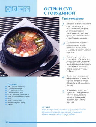Состав:
• 800 г мя коти говя дины
• 1 средняя Ауковица
• 5-7 зубчиков чеснока
• 1 пучок зеАён ого Аука
• 4 ст.А. раститеАьного маСАа
• 4 Ч.А. МОАотого красного nерца
• СОАЬ
• 2 ст.А. соевого соуса
• МОАотый чёрный nереи,
• 4я йu, а
.....
ОСТРЫИ СУП
С ГОВЯДИНОИ
КСТАТИ
Приготовление
I
2
3
1
5
Говядину вымыть, выложить
в кастрюлю, залить
холодной водой и варить
до готовности около
1,5-2 часов, затем бульон
процедить, мясо охладить
и разобрать на волокна.
Лук почистить, нарезать
полукольцами, чеснок
почистить, измельчить.
Зелёный лук вымыть, мелко
нарезать.
в отдельную кастрюлю
влить масло, обжарить лук
до прозрачности, добавить
красный перец, перемешать.
Влить бульон, положить
мясо и варить в течение
2-3 минут.
Суп посолить, заправить
соевым соусом и молотым
чёрным перцем по вкусу.
Яйца взбить в 4 отдельных
мисках.
Готовый суп разлить по
тарелкам, в каждую влить
взбитое яйцо, всыпать
чеснок и зелёный лук.
Подавать суп к столу
горячим.
Яйца для nриготовления этого супа должны быть
абсолютно свежими, так как они не варятся,
а добавляются в тарелки при подаче.
 
