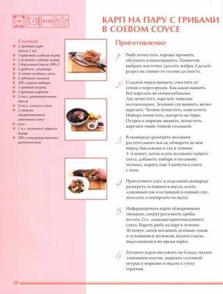 Состав:
• 1 средний карп
(около 1 кг)
• 1 красный сладкий nерец
• 1 зелёный сладкий nерец
• 1 баклажан (около 200 г)
• 1 средняя луковица
• % пучка зелёного Аука
• 5 зубчиков чеснока
• 100 г корня имбиря
• 1 средний огурец
• 1 средншi морковь
• 3 ст.Л. растительного
масла
• 2 ст.Л. соевого соуса
• 1 стакан
свежевыжатого
лимонного сока
• соль
• 1 ч.л. молотого чёрного
nерца
• 100 г консервированных
шампиньонов
КАРП НА ПАРУ С ГРИБАМИ
В СОЕВОМ СОУСЕ
Приготовление
I
2
3
1
5
6
Рыбу почистить, хорошо промыть,
обсушить и выпотрошить. Пинцетом
выбрать косточки, удалить жабры. Сделать
разрез на спинке от головы до хвоста.
Сладкий перец вымыть, очистить от
семян и перегородок. Баклажан вымыть.
Всё нарезать мелкими кубиками.
Лук почистить, нарезать тонкими
полукольцами. 3елёный лук вымыть, мелко
нарезать. Чеснок почистить, измельчить.
Имбирь почистить, натереть на тёрке.
Огурец и морковь вымыть, почистить,
нарезать очень тонкой соломкой.
В сковороде разогреть половину
растительного масла, обжарить на нём
перец, баклажаны и лук в течение
3-4 минут, затем влить половину соевого
соуса, добавить имбирь и половину
чеснока, жарить ещё 3 минуты и снять
с огня.
Приготовить соус: в отдельной сковороде
разогреть оставшееся масло, влить
лимонный сок и оставшийся соевый соус,
посолить и поперчить по вкусу.
Нафаршировать карпа обжаренными
овощами, сверху разложить грибы,
полить 2 СТ. ложками приготовленного
соуса. Варить рыбу на пару в течение
30 минут, затем посыпать зелёным луком
и оставшимся чесноком, полить соком,
выделившимся во время варки.
Готового карпа выложить на блюдо, полить
лимонным соусом, украсить соломкой
огурца и моркови и подать к столу
горячим.
 