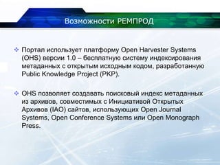 Возможности РЕМПРОД
 Портал использует платформу Open Harvester Systems
(OHS) версии 1.0 – бесплатную систему индексирова...