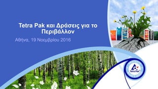 Tetra Pak και Δράσεις για το
Περιβάλλον
Αθήνα, 19 Νοεμβρίου 2016
 