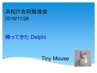 Tiny Mouse
帰ってきた Delphi
浜松ＩＴ合同勉強会
2016/11/26
 