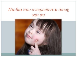 Παιδιά που ονειρεύονται όπως
και συ
 