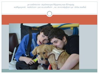 με απίστευτο περίσσευμα θάρρους και δύναμης
καθημερινά παλεύουν για να σταθούν ,να συνυπάρξουν με άλλα παιδιά
 