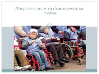 Μπορούν κι αυτοί να είναι παρόντες και
ενεργοί
 