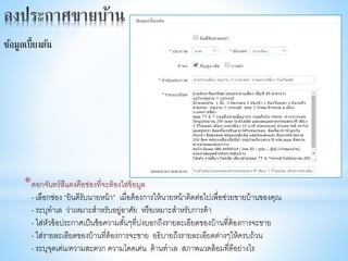 *ดอกจันทร์สีแดงคือช่องที่จะต้องใส่ข้อมูล
- เลือกช่อง “ยินดีรับนายหน้า” เมื่อต้องการให้นายหน้าติดต่อไปเพื่อช่วยขายบ้านของคุณ
- ระบุทาเล ว่าเหมาะสาหรับอยู่อาศัย หรือเหมาะสาหรับการค้า
- ใส่หัวข้อประกาศเป็นข้อความสั้นๆที่บ่งบอกถึงรายละเอียดของบ้านที่ต้องการจะขาย
- ใส่รายละเอียดของบ้านที่ต้องการจะขาย อธิบายถึงรายละเอียดต่างๆให้ครบถ้วน
- ระบุจุดเด่น/ความสะดวก ความโดดเด่น ด้านทาเล สภาพแวดล้อมที่ดีอย่างไร
ข้อมูลเบื้ยงต้น
 