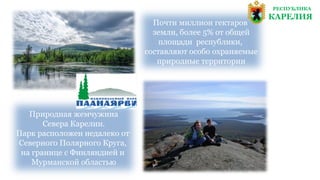 Почти миллион гектаров
земли, более 5% от общей
площади республики,
составляют особо охраняемые
природные территории
РЕСПУБЛИКА
КАРЕЛИЯ
Природная жемчужина
Севера Карелии.
Парк расположен недалеко от
Северного Полярного Круга,
на границе с Финляндией и
Мурманской областью
 