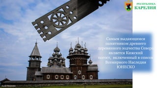 Самым выдающимся
памятником древнего
деревянного зодчества Севера
является Кижский
погост, включенный в список
Всемирного Наследия
ЮНЕСКО
Анна Глушкова
РЕСПУБЛИКА
КАРЕЛИЯ
 