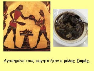 Αγαπημένο τους φαγητό ήταν ο μέλας ζωμός.
 