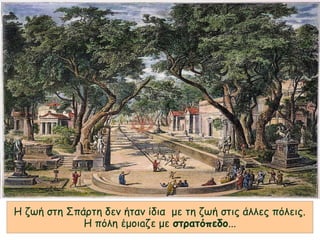 Η ζωή στη Σπάρτη δεν ήταν ίδια με τη ζωή στις άλλες πόλεις.
Η πόλη έμοιaζε με στρατόπεδο...
 
