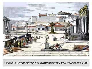 Γενικά, οι Σπαρτιάτες δεν αγαπούσαν την πολυτέλεια στη ζωή.
 