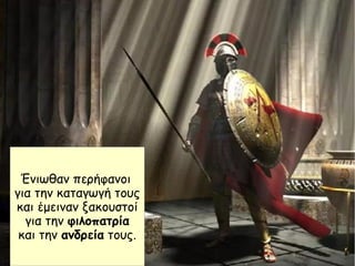 Ένιωθαν περήφανοι
για την καταγωγή τους
και έμειναν ξακουστοί
για την φιλοπατρία
και την ανδρεία τους.
 