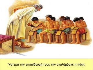 Ύστερα την εκπαίδευσή τους την αναλάμβανε η πόλη.
 