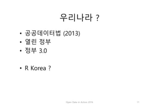 우리나라 ?
• 공공데이터법 (2013)
• 열린 정부
• 정부 3.0
• R Korea ?
Open Data in Action 2016 11
 