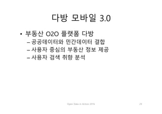 다방 모바일 3.0
• 부동산 O2O 플랫폼 다방
– 공공데이터와 민간데이터 결합
– 사용자 중심의 부동산 정보 제공
– 사용자 검색 취향 분석
Open Data in Action 2016 29
 