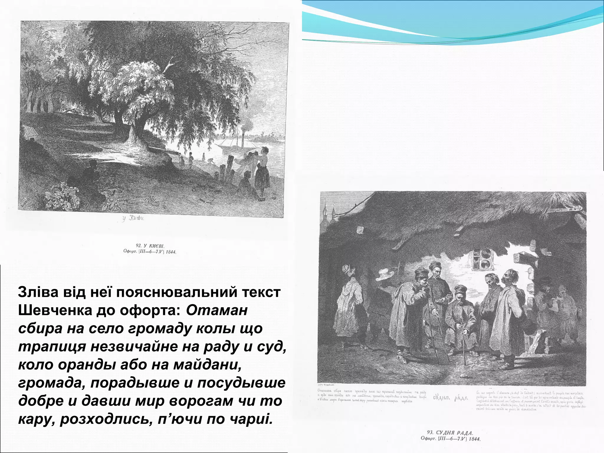 Зліва від неї пояснювальний текст
Шевченка до офорта: Отаман
сбира на село громаду колы що
трапиця незвичайне на раду и суд,
коло оранды або на майдани,
громада, порадывше и посудывше
добре и давши мир ворогам чи то
кару, розходлись, п’ючи по чариі.
 