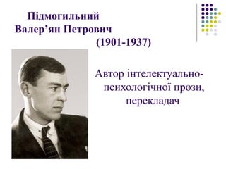 Підмогильний
Валер’ян Петрович
(1901-1937)
Автор інтелектуально-
психологічної прози,
перекладач
 