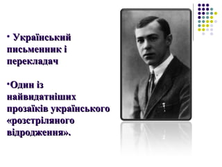 • УкраїнськийУкраїнський
письменник іписьменник і
перекладачперекладач
•Один ізОдин із
найвидатнішихнайвидатніших
прозаїків українськогопрозаїків українського
«розстріляного«розстріляного
відродження».відродження».
 